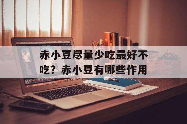 赤小豆尽量少吃最好不吃？赤小豆有哪些作用-第1张图片-
