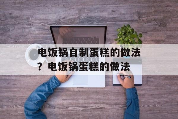 电饭锅自制蛋糕的做法？电饭锅蛋糕的做法-第1张图片-