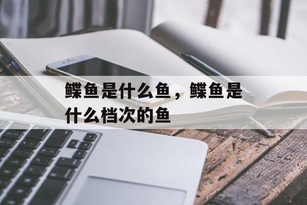 鲽鱼是什么鱼，鲽鱼是什么档次的鱼-第1张图片-