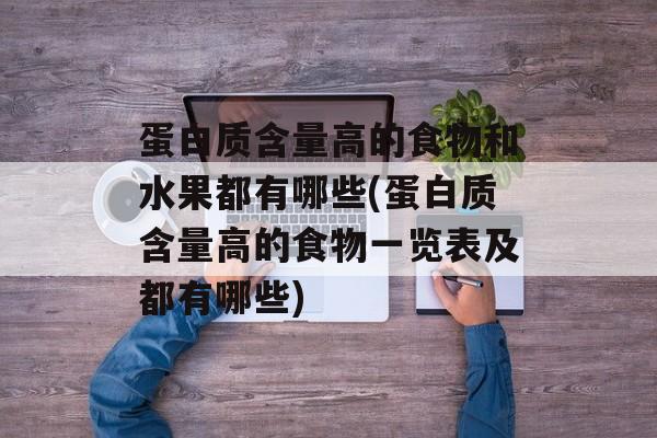 蛋白质含量高的食物和水果都有哪些(蛋白质含量高的食物一览表及都有哪些)-第1张图片-