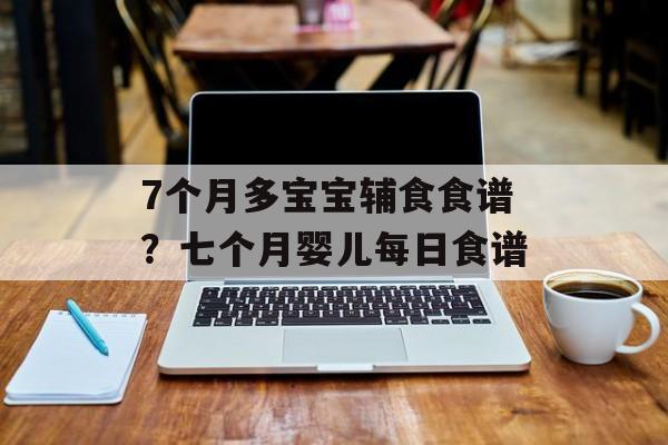 7个月多宝宝辅食食谱？七个月婴儿每日食谱-第1张图片-
