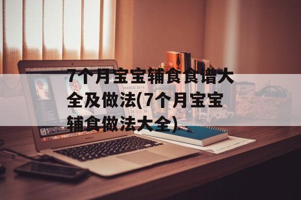 7个月宝宝辅食食谱大全及做法(7个月宝宝辅食做法大全)-第1张图片-
