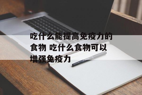吃什么能提高免疫力的食物 吃什么食物可以增强免疫力-第1张图片-