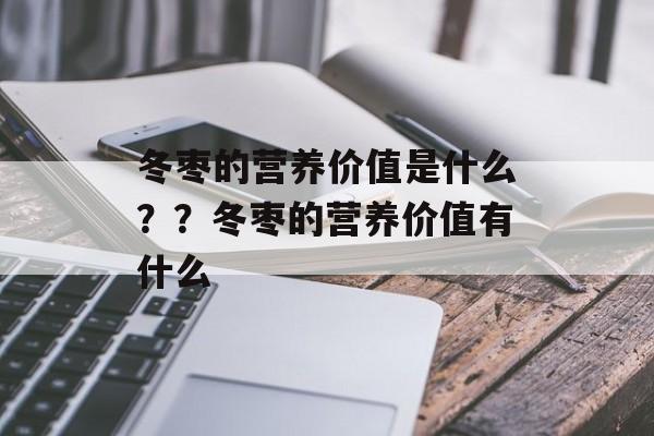 冬枣的营养价值是什么？？冬枣的营养价值有什么-第1张图片-