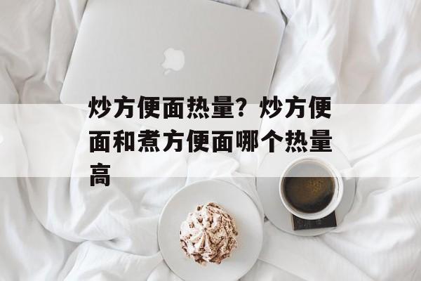 炒方便面热量？炒方便面和煮方便面哪个热量高-第1张图片-