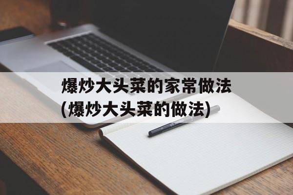 爆炒大头菜的家常做法(爆炒大头菜的做法)-第1张图片-