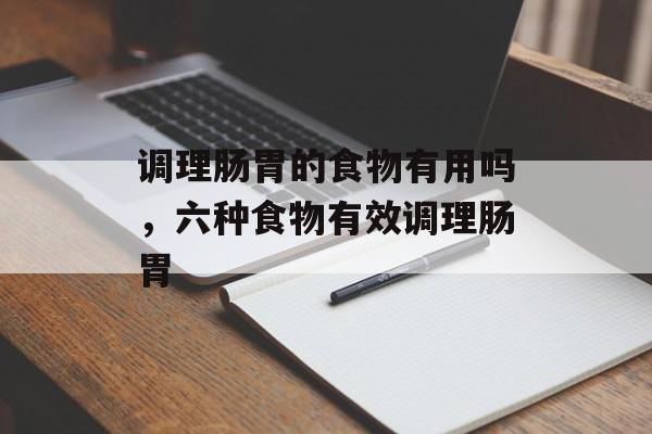 调理肠胃的食物有用吗，六种食物有效调理肠胃-第1张图片-