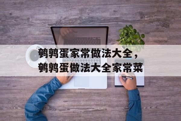 鹌鹑蛋家常做法大全，鹌鹑蛋做法大全家常菜-第1张图片-