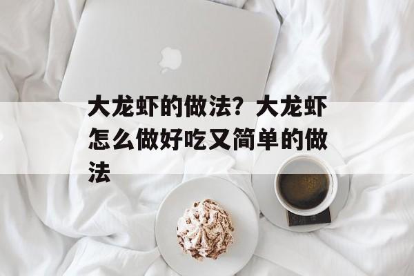 大龙虾的做法？大龙虾怎么做好吃又简单的做法-第1张图片-