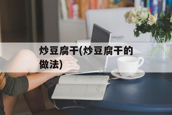 炒豆腐干(炒豆腐干的做法)-第1张图片-