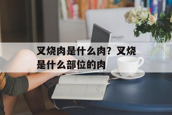 叉烧肉是什么肉？叉烧是什么部位的肉-第1张图片-