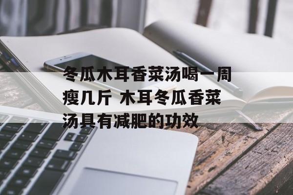 冬瓜木耳香菜汤喝一周瘦几斤 木耳冬瓜香菜汤具有减肥的功效-第1张图片-