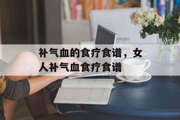 补气血的食疗食谱，女人补气血食疗食谱-第1张图片-