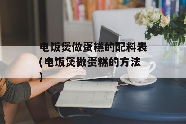 电饭煲做蛋糕的配料表(电饭煲做蛋糕的方法)-第1张图片-