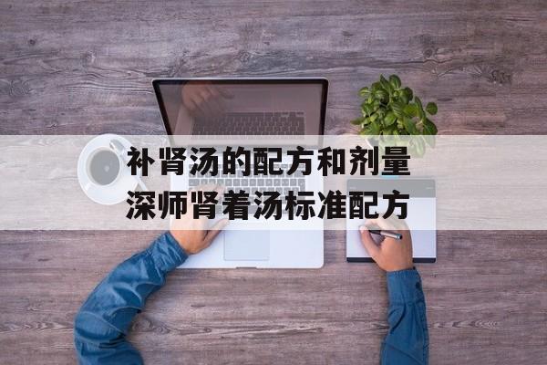 补肾汤的配方和剂量 深师肾着汤标准配方-第1张图片-