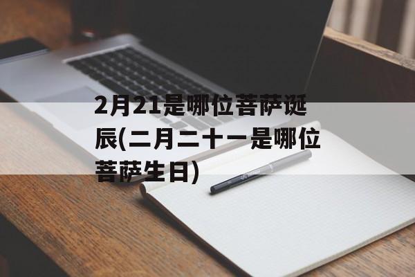 2月21是哪位菩萨诞辰(二月二十一是哪位菩萨生日)-第1张图片-
