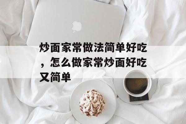 炒面家常做法简单好吃，怎么做家常炒面好吃又简单-第1张图片-