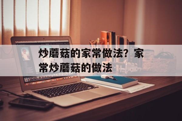 炒蘑菇的家常做法？家常炒蘑菇的做法-第1张图片-