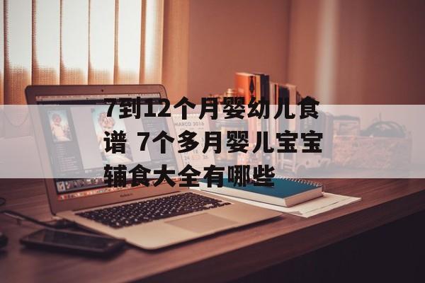 7到12个月婴幼儿食谱 7个多月婴儿宝宝辅食大全有哪些-第1张图片-