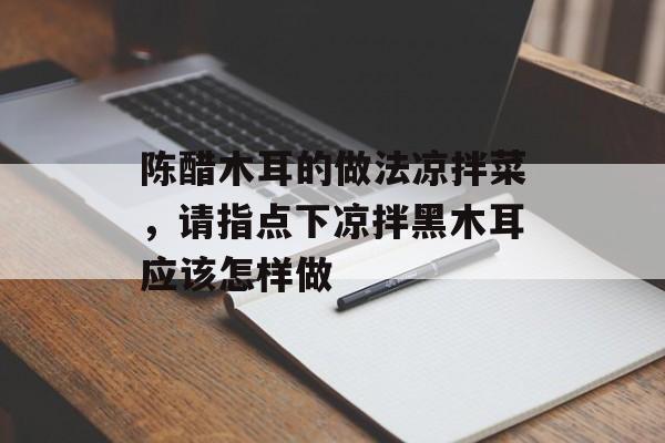 陈醋木耳的做法凉拌菜，请指点下凉拌黑木耳应该怎样做-第1张图片-