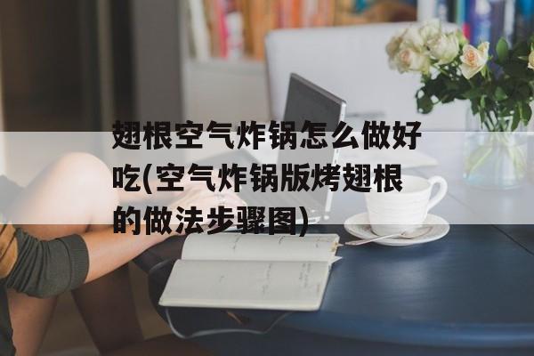 翅根空气炸锅怎么做好吃(空气炸锅版烤翅根的做法步骤图)-第1张图片-