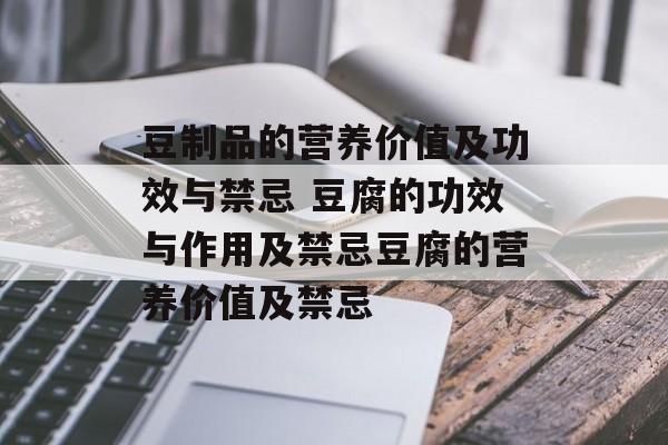 豆制品的营养价值及功效与禁忌 豆腐的功效与作用及禁忌豆腐的营养价值及禁忌-第1张图片-