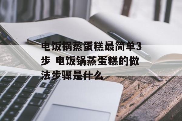电饭锅蒸蛋糕最简单3步 电饭锅蒸蛋糕的做法步骤是什么-第1张图片-