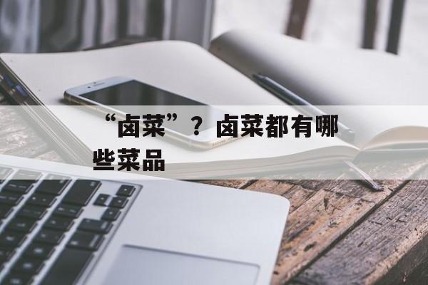 “卤菜”？卤菜都有哪些菜品-第1张图片-