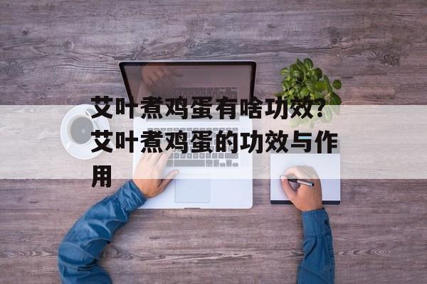 艾叶煮鸡蛋有啥功效？艾叶煮鸡蛋的功效与作用-第1张图片-