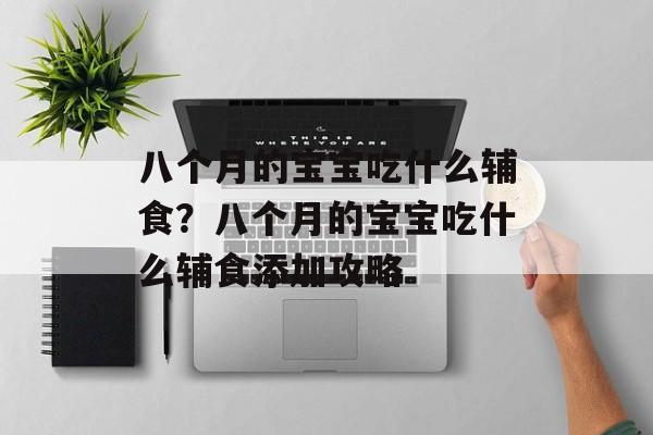 八个月的宝宝吃什么辅食？八个月的宝宝吃什么辅食添加攻略-第1张图片-