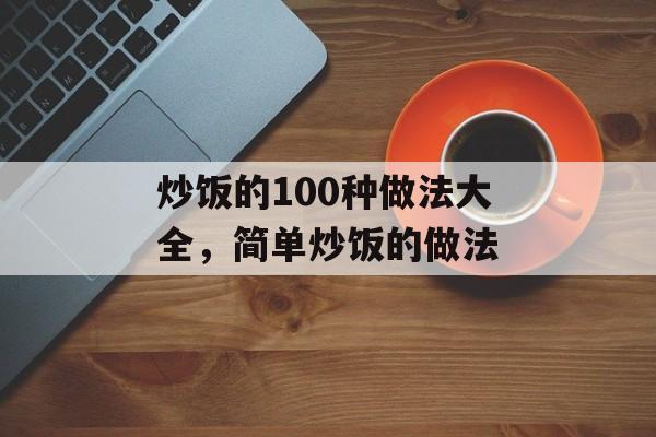 炒饭的100种做法大全，简单炒饭的做法-第1张图片-