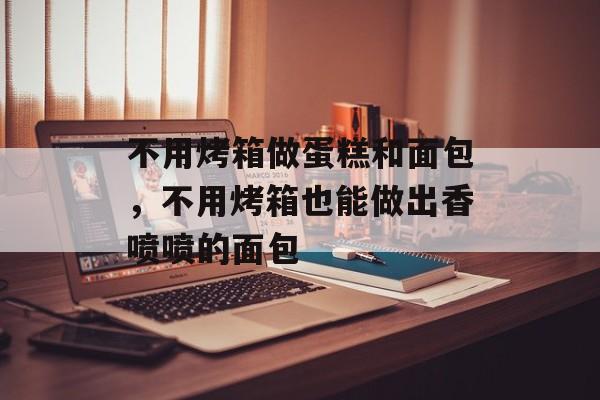 不用烤箱做蛋糕和面包，不用烤箱也能做出香喷喷的面包-第1张图片-