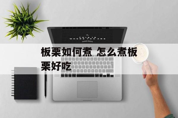 板栗如何煮 怎么煮板栗好吃-第1张图片-