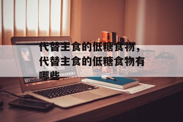 代替主食的低糖食物，代替主食的低糖食物有哪些-第1张图片-