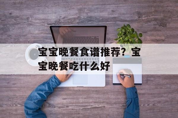 宝宝晚餐食谱推荐？宝宝晚餐吃什么好-第1张图片-