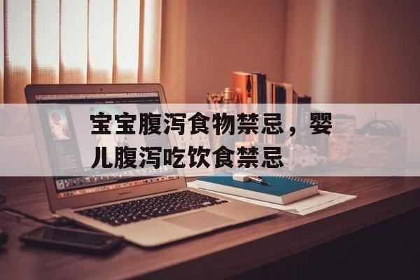宝宝腹泻食物禁忌，婴儿腹泻吃饮食禁忌-第1张图片-
