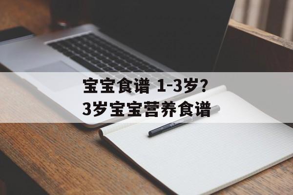宝宝食谱 1-3岁？3岁宝宝营养食谱-第1张图片-