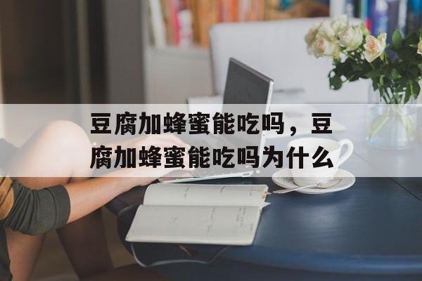 豆腐加蜂蜜能吃吗，豆腐加蜂蜜能吃吗为什么-第1张图片-