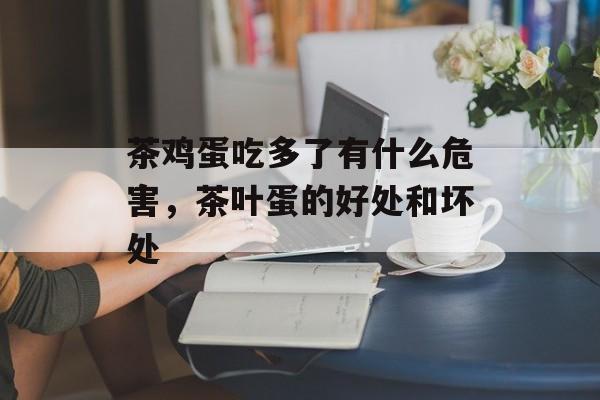茶鸡蛋吃多了有什么危害，茶叶蛋的好处和坏处-第1张图片-