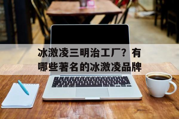 冰激凌三明治工厂？有哪些著名的冰激凌品牌-第1张图片-