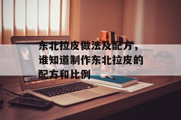 东北拉皮做法及配方，谁知道制作东北拉皮的配方和比例-第1张图片-