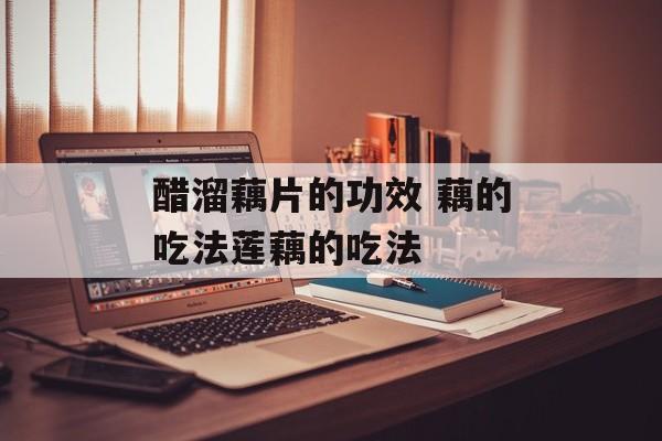 醋溜藕片的功效 藕的吃法莲藕的吃法-第1张图片-