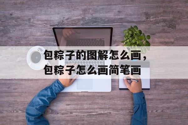 包粽子的图解怎么画，包粽子怎么画简笔画-第1张图片-