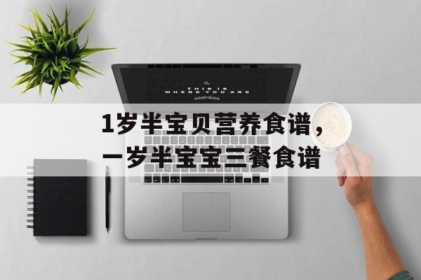 1岁半宝贝营养食谱，一岁半宝宝三餐食谱-第1张图片-