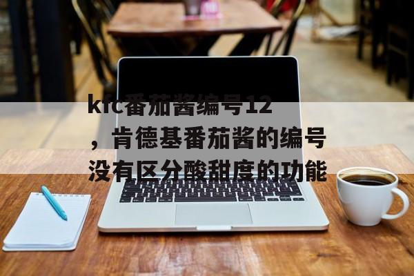 kfc番茄酱编号12，肯德基番茄酱的编号没有区分酸甜度的功能-第1张图片-