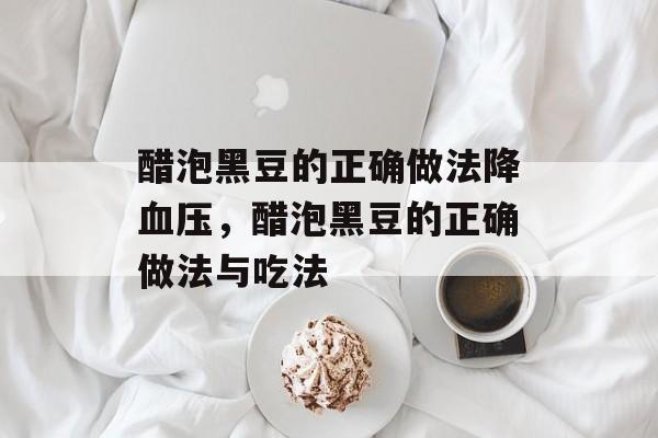 醋泡黑豆的正确做法降血压，醋泡黑豆的正确做法与吃法-第1张图片-