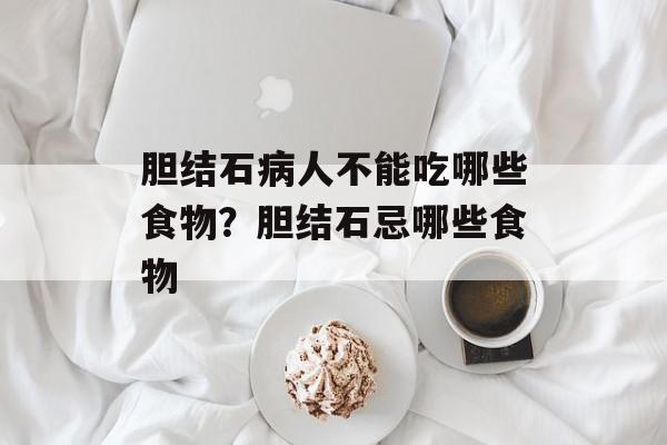 胆结石病人不能吃哪些食物？胆结石忌哪些食物-第1张图片-