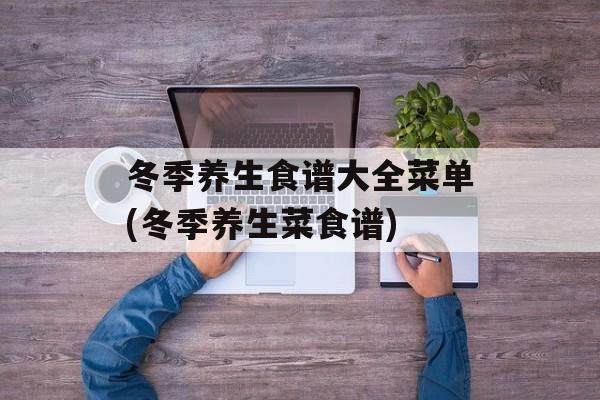 冬季养生食谱大全菜单(冬季养生菜食谱)-第1张图片-