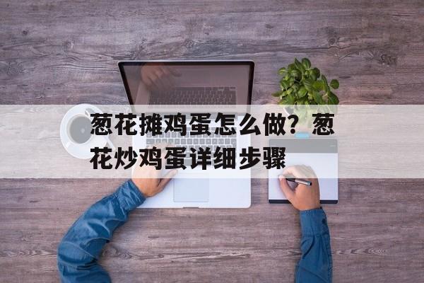 葱花摊鸡蛋怎么做？葱花炒鸡蛋详细步骤-第1张图片-