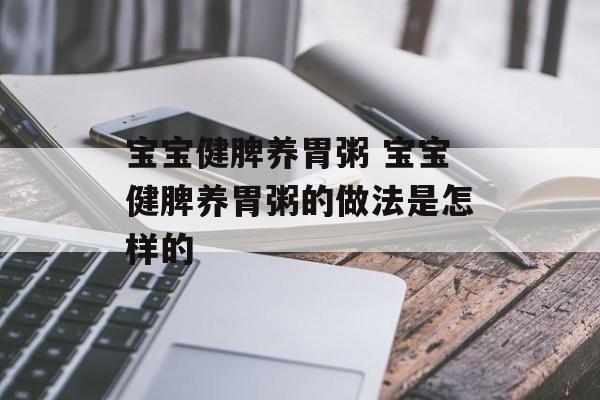 宝宝健脾养胃粥 宝宝健脾养胃粥的做法是怎样的-第1张图片-